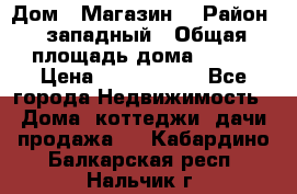 Дом . Магазин. › Район ­ западный › Общая площадь дома ­ 134 › Цена ­ 5 000 000 - Все города Недвижимость » Дома, коттеджи, дачи продажа   . Кабардино-Балкарская респ.,Нальчик г.